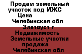 Продам земельный участок под ИЖС.  › Цена ­ 1 350 000 - Челябинская обл., Златоуст г. Недвижимость » Земельные участки продажа   . Челябинская обл.,Златоуст г.